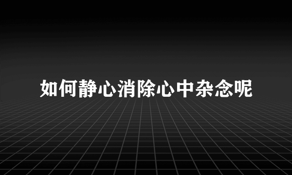 如何静心消除心中杂念呢