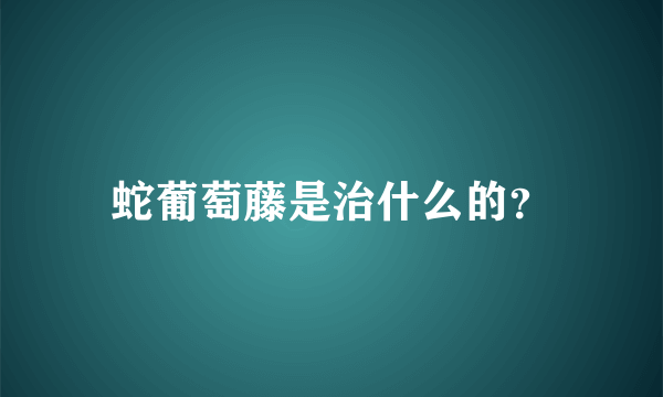 蛇葡萄藤是治什么的？