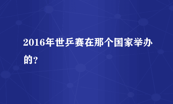 2016年世乒赛在那个国家举办的？