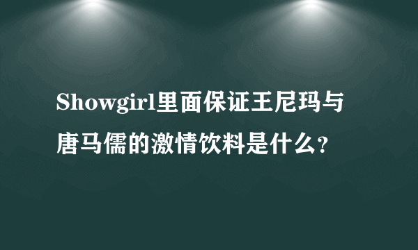 Showgirl里面保证王尼玛与唐马儒的激情饮料是什么？