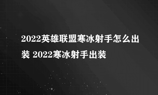 2022英雄联盟寒冰射手怎么出装 2022寒冰射手出装