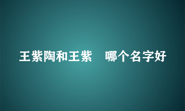 王紫陶和王紫瑄哪个名字好