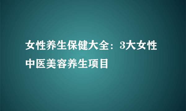 女性养生保健大全：3大女性中医美容养生项目