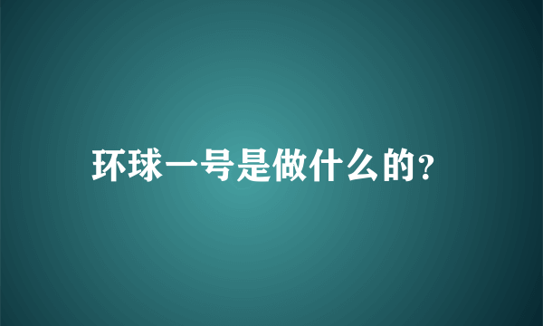 环球一号是做什么的？