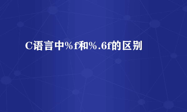 C语言中%f和%.6f的区别