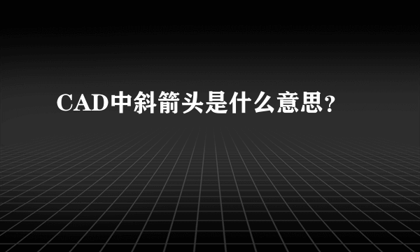 CAD中斜箭头是什么意思？