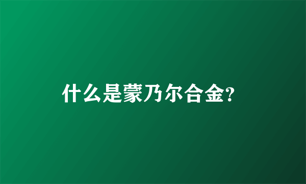 什么是蒙乃尔合金？