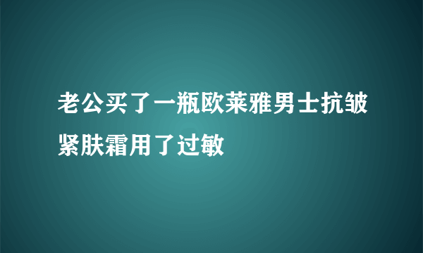 老公买了一瓶欧莱雅男士抗皱紧肤霜用了过敏