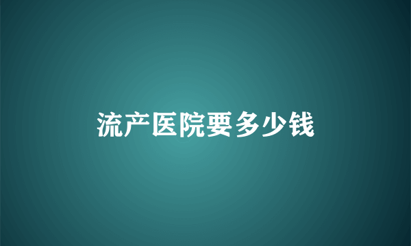 流产医院要多少钱