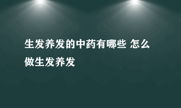 生发养发的中药有哪些 怎么做生发养发