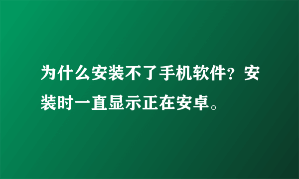 为什么安装不了手机软件？安装时一直显示正在安卓。