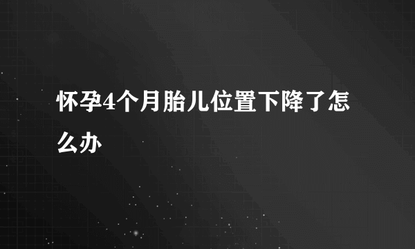 怀孕4个月胎儿位置下降了怎么办