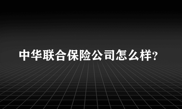 中华联合保险公司怎么样？