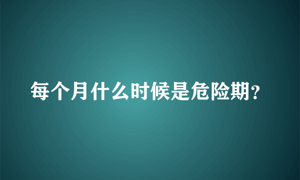 每个月什么时候是危险期？