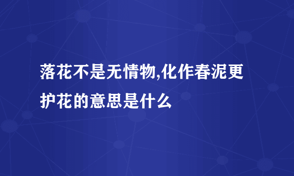 落花不是无情物,化作春泥更护花的意思是什么