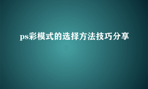 ps彩模式的选择方法技巧分享