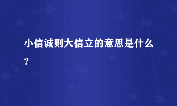 小信诚则大信立的意思是什么？