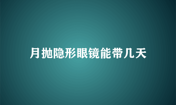 月抛隐形眼镜能带几天