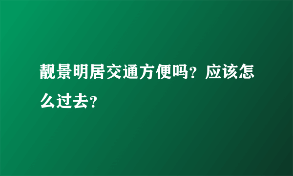 靓景明居交通方便吗？应该怎么过去？