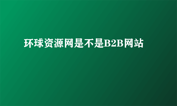 环球资源网是不是B2B网站