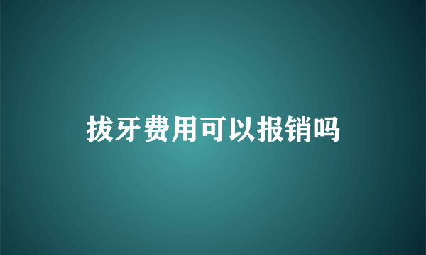 拔牙费用可以报销吗