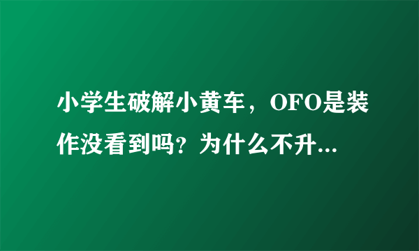 小学生破解小黄车，OFO是装作没看到吗？为什么不升级智能锁呢？