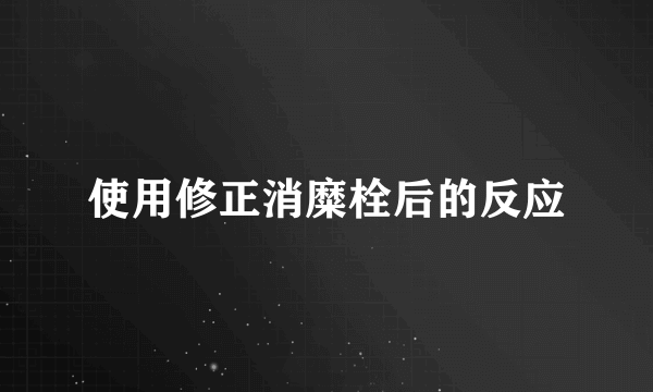 使用修正消糜栓后的反应