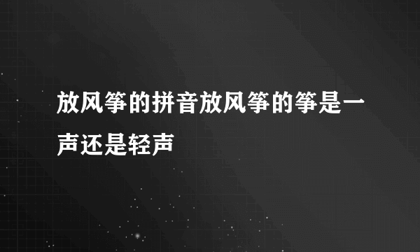 放风筝的拼音放风筝的筝是一声还是轻声