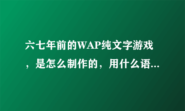 六七年前的WAP纯文字游戏，是怎么制作的，用什么语言？有哪些技术必备