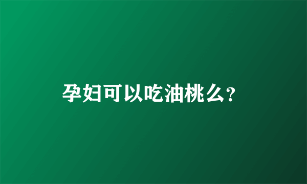 孕妇可以吃油桃么？