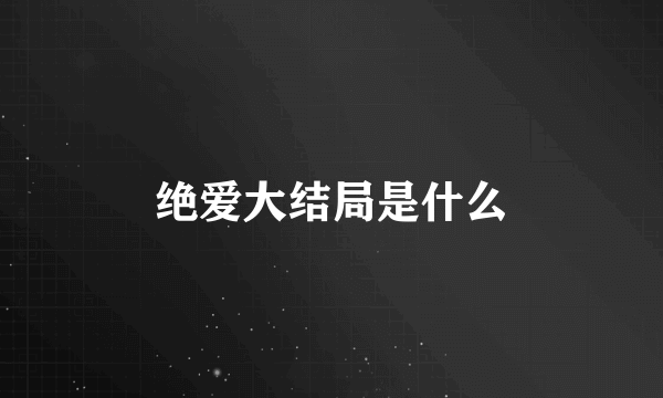 绝爱大结局是什么