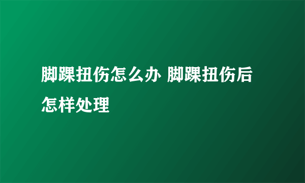 脚踝扭伤怎么办 脚踝扭伤后怎样处理