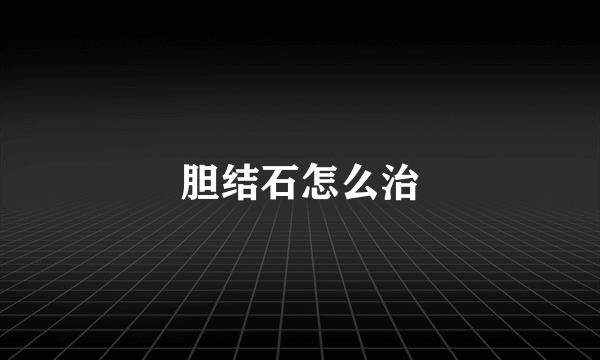 胆结石怎么治