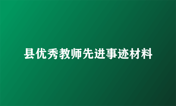 县优秀教师先进事迹材料