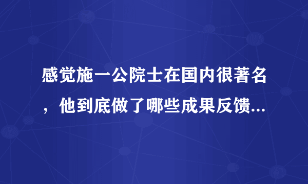 感觉施一公院士在国内很著名，他到底做了哪些成果反馈给社会了？