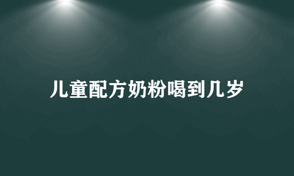 儿童配方奶粉喝到几岁