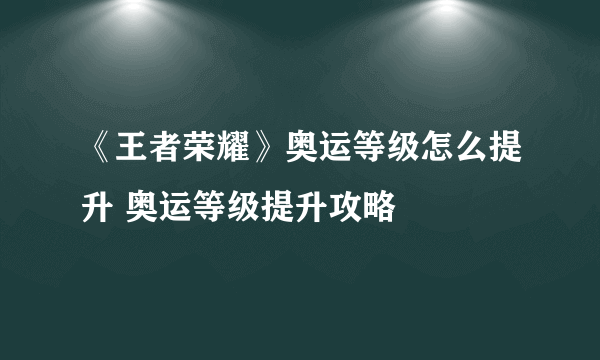 《王者荣耀》奥运等级怎么提升 奥运等级提升攻略