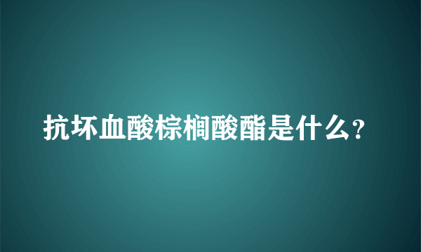 抗坏血酸棕榈酸酯是什么？