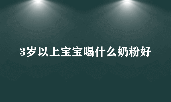 3岁以上宝宝喝什么奶粉好