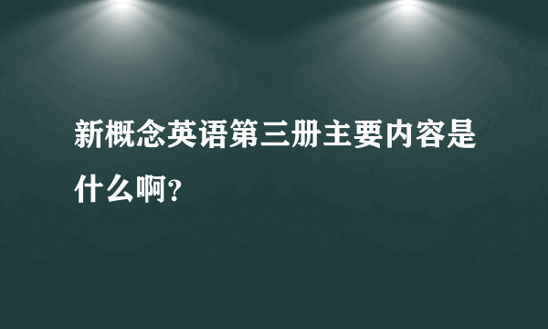 新概念英语第三册主要内容是什么啊？