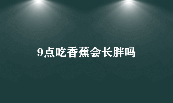 9点吃香蕉会长胖吗