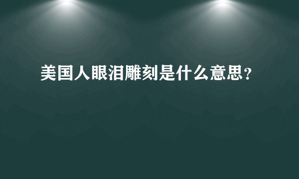 美国人眼泪雕刻是什么意思？