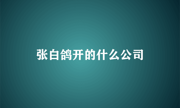 张白鸽开的什么公司