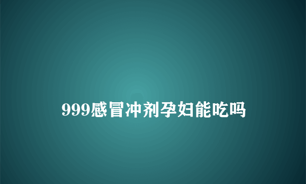 
    999感冒冲剂孕妇能吃吗
  