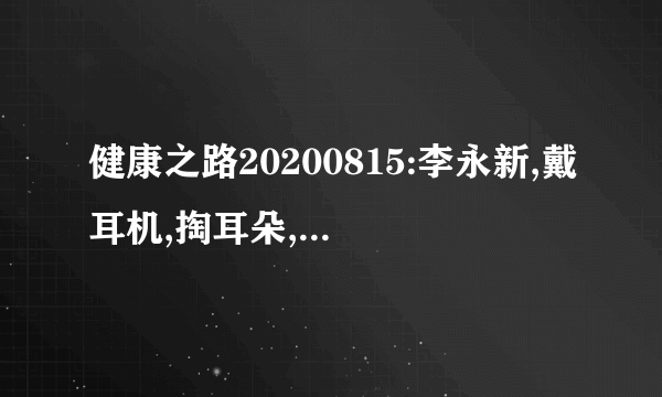 健康之路20200815:李永新,戴耳机,掏耳朵,熬夜居然都会偷走听力