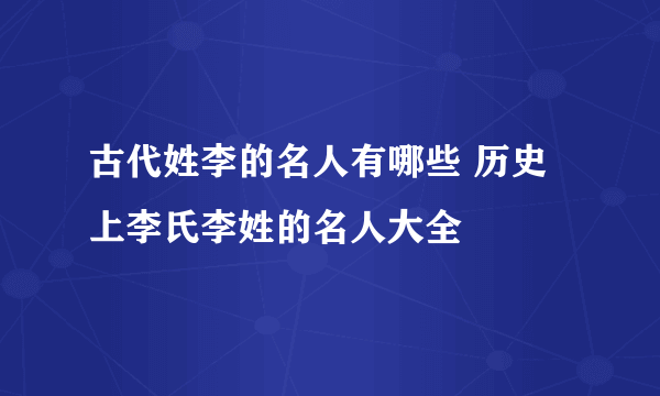 古代姓李的名人有哪些 历史上李氏李姓的名人大全