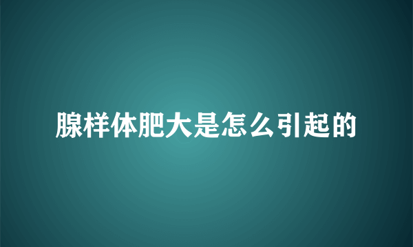 腺样体肥大是怎么引起的