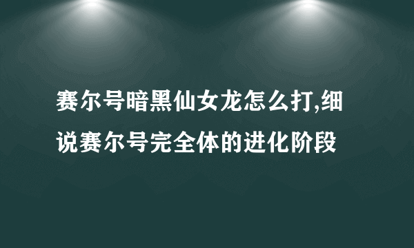 赛尔号暗黑仙女龙怎么打,细说赛尔号完全体的进化阶段