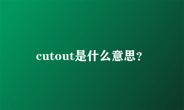 cutout是什么意思？