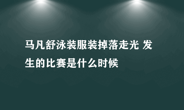 马凡舒泳装服装掉落走光 发生的比赛是什么时候